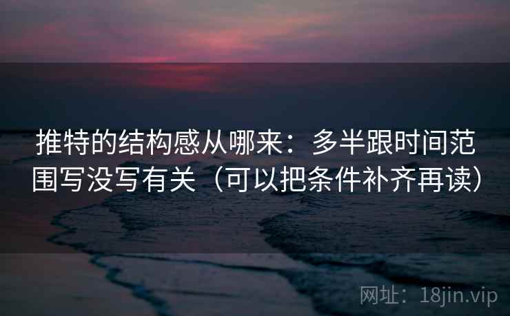 推特的结构感从哪来：多半跟时间范围写没写有关（可以把条件补齐再读）