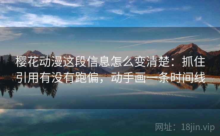 樱花动漫这段信息怎么变清楚：抓住引用有没有跑偏，动手画一条时间线