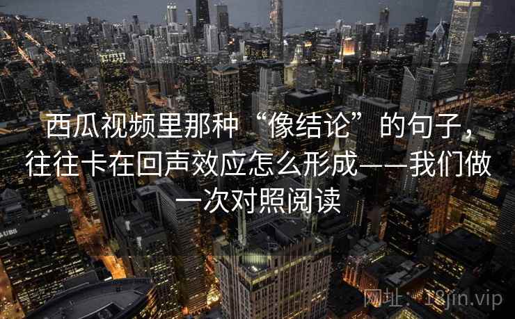 西瓜视频里那种“像结论”的句子，往往卡在回声效应怎么形成——我们做一次对照阅读
