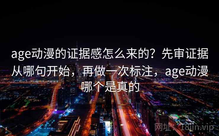 age动漫的证据感怎么来的？先审证据从哪句开始，再做一次标注，age动漫哪个是真的