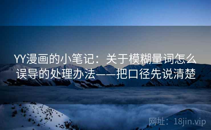 YY漫画的小笔记：关于模糊量词怎么误导的处理办法——把口径先说清楚