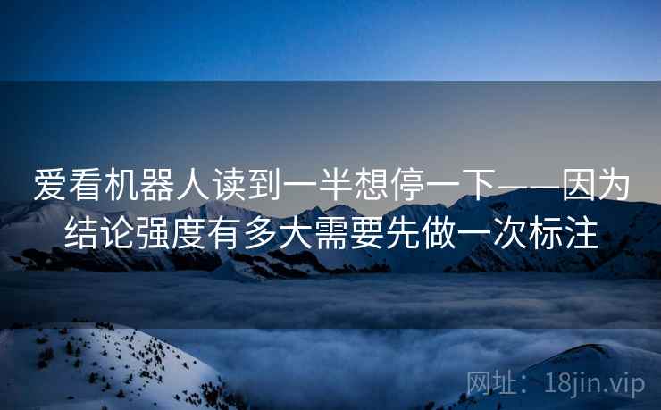 爱看机器人读到一半想停一下——因为结论强度有多大需要先做一次标注
