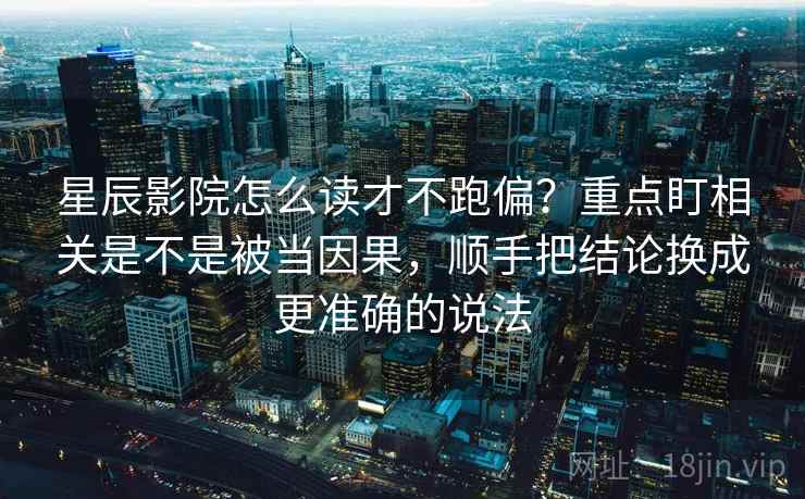 星辰影院怎么读才不跑偏？重点盯相关是不是被当因果，顺手把结论换成更准确的说法