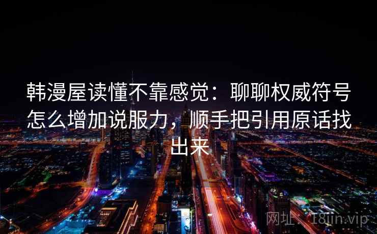 韩漫屋读懂不靠感觉：聊聊权威符号怎么增加说服力，顺手把引用原话找出来