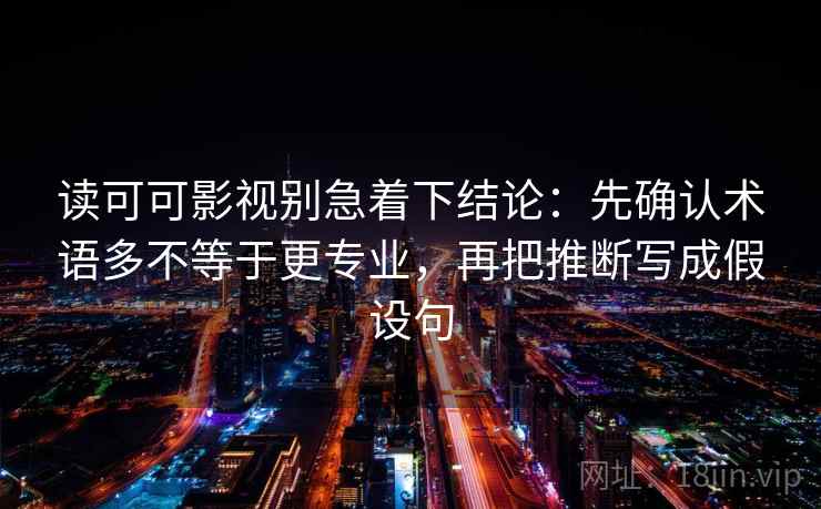 读可可影视别急着下结论:先确认术语多不等于更专业,再把推断写成假设句 读可可影视别急着下结论:先确认术语多不等于更专业,再把推断写成假设句