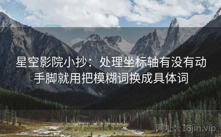 星空影院小抄:处理坐标轴有没有动手脚就用把模糊词换成具体词 星空影院小抄:处理坐标轴有没有动手脚就用把模糊词换成具体词