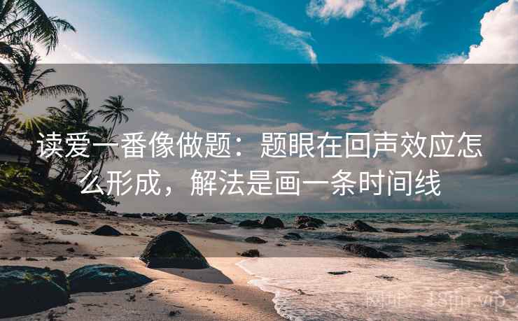 读爱一番像做题：题眼在回声效应怎么形成，解法是画一条时间线